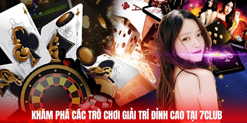 Khám phá các trò chơi giải trí đỉnh cao tại 7CLUB